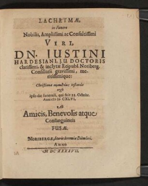 Lachrymae, in Funere Nobilis, Amplissimi ac Consultissimi Viri, Dn. Iustini Hardesiani, I.U. Doctoris clarissimi, & inclytae Reipubl. Noriberg. Consilarii gravissimi, meritissimique: Christianae ... testandae ergo ipso die funerali, qui fuit 21. Octobr. Anni MDCXLVI. Ab Amicis, Benevolis atque Consanguineis Fusae