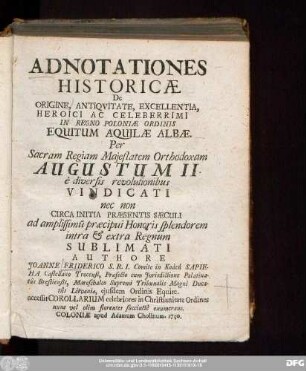 Adnotationes Historicae De Origine, Antiquitate, Excellentia Heroici ... In Regno Poloniae Ordinis Equitum Aquilae Albae. Per ... Augustum II e diversis revolutionibus Vindicati nec non Circa Initia Praesentatis Saeculi ... Sublimati Authore Joanne Friderico S. R. I. Comite in Koden Sapieha ...