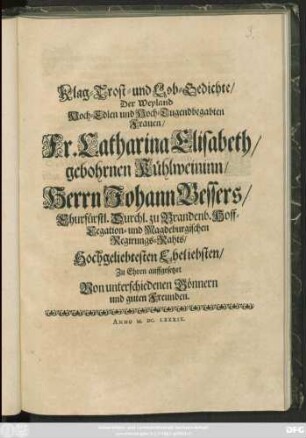 Klag- Trost- und Lob-Gedichte/ Der Weyland Hoch-Edlen und Hoch-Tugendbegabten Frauen/ Fr. Catharina Elisabeth/ gebohrnen Kühlweininn/ Herrn Johann Bessers ... Eheliebsten : Zu Ehren auffgesetzet Vonunterschiedenen Gönnern und guten Freunden