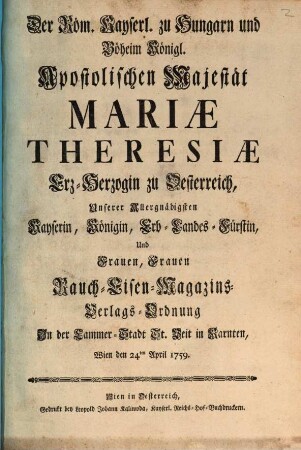 Der Röm. Kayserl. ... Majestät Maria Theresiae ... Rauch-, Eisen-, Magazins-, Verlags-Ordnung in der Cammer-Stadt St. Veit in Kärnten : Wien den 24ten April 1759