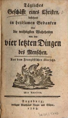 Tägliches Geschäfft eines Christen, bestehend in heilsamen Gedanken über die wichtigsten Wahrheiten von den vier letzten Dingen des Menschen : Aus dem Französischen übersetzt. Mit Kupfern