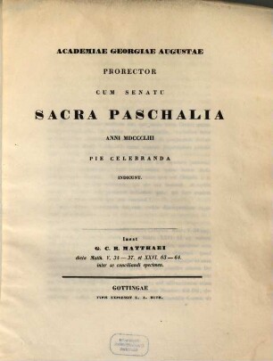 Academiae Georgiae Augustae prorector cum senatu sacra paschalia anni MDCCCLIII pie celebranda indicunt : Inest G. C. R. Matthaei dicta Matth. V, 34 - 37, et XXVI. 63 - 64 inter se conciliandi specimen