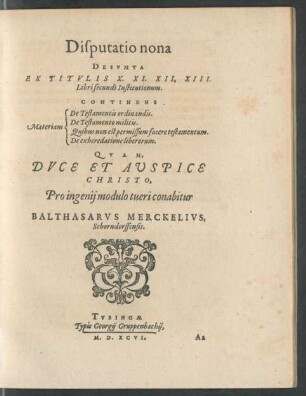 Disputatio nona Desumta Ex Titulis X. XI. XII. XIII. Libri secundi Institutionum. Continens [Sp. 1:] Materiam [Sp. 2:] De Testamentis ordinandis. De Testamento militis. Quibus non est permissum facere testamentum. De exheredatione liberorum ...