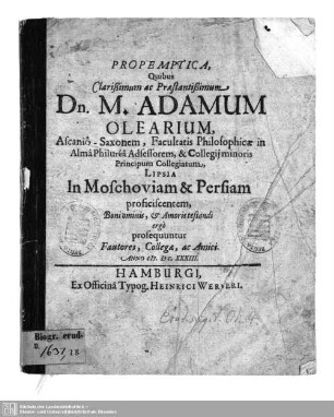 Propemptica,Quibus ... Dn. M. Adamum Olearium, Ascanio-Saxonem, Facultatis Philosophicae in Alma Philurea Adsessorem, & Collegii minoris Principum Collegiatum, Lipsia in Moschoviam et Persiam proficiscentem, Boni ominis, & Amoris testandi ergo prosequuntur fautores, collegae ac amici