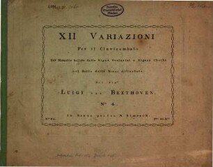 XII VARIAZIONI Per il Clavicembalo Sul Menuetto ballato dalla Sign.a Venturini e Signor Chechi nel Ballo delle Nozze disturbate. Del Sig.r LUIGI VAN BEETHOVEN. N.o: 4