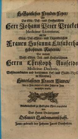 Hochzeitliches Freuden-Feyer, Als Der ... Herr Johann Peter Prückel, Medicinae Licentiatus, mit der ... Frauen Susanna Elisabetha, gebohrnen Rupertin, Des weiland ... Herrn Christoph Ausfelds ... Hinterlassenen Frauen Witwen, den 27. Febr. dieses 1671sten Jahrs in Jena vermählet wurde, ... angezündet von Des Herren Bräutigams Gesamter Landsmannschafft