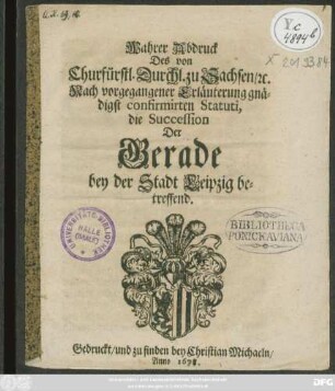 Wahrer Abdruck Des Von Churfürstl. Durchl. zu Sachsen/ [et]c. Nach vorgegangener Erläuterung gnädigst confirmirten Statuti, die Succession Der Gerade bey der Stadt Leipzig betreffend
