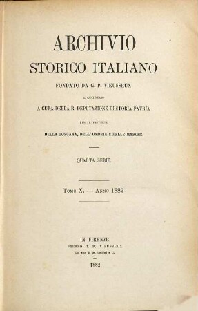 Archivio storico italiano : periodico trimestriale ; ossia raccolta di opere e documenti finora inediti o divenuti rarissimi risguardanti la storia d'Italia. 10. 1882