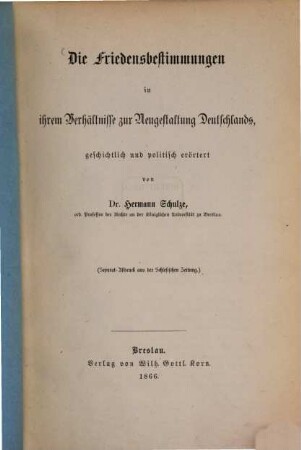 Die Friedensbestimmungen in ihrem Verhältnisse zur Neugestaltung Deutschlands, geschichtlich und politisch erörtert : (Sep. Abdr. aus der Schlesischen Zeitung.)