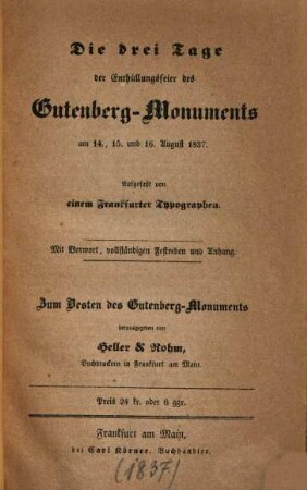 Die drei Tage der Enthüllungsfeier des Gutenberg-Monuments am 14., 15. und 16. August 1837 : Aufgefaßt von einem Frankfurter Typographen ; Mit Vorwort, vollständigen Festreden und Anhang