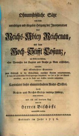 Ohnumstößliche Sätze von dem unrichtigen und illegalen Hergang der Incorporation der Reichs-Abtey Reichenau, mit dem Hochstifft Costanz, wie selbe von Anfang, ohne Vorwissen des Kaysers und Reichs zu Rom erschlichen ...