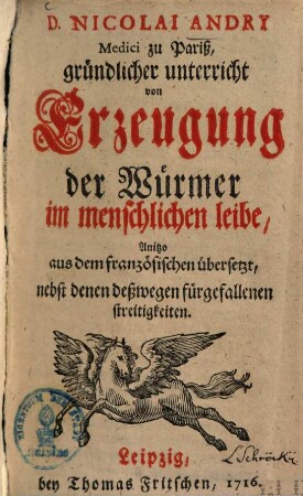 Nicolai Andry Gründlicher Unterricht von Erzeugung der Würmer im menschlichen Leibe : anitzo aus dem Französischen übersetzt, nebst denen deßwegen fürgefallenen Streitigkeiten