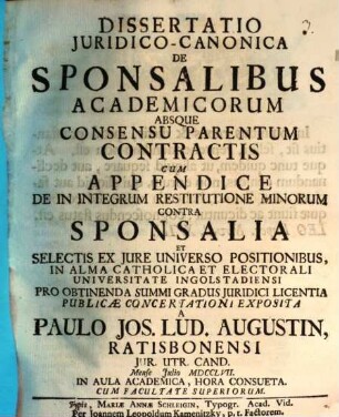 Diss. iur. can. de sponsalibus academicorum absque consensu parentum contractis : cum appendice de in integrum restitutione minorum contra sponsalia et selectis ex iure universo positionibus