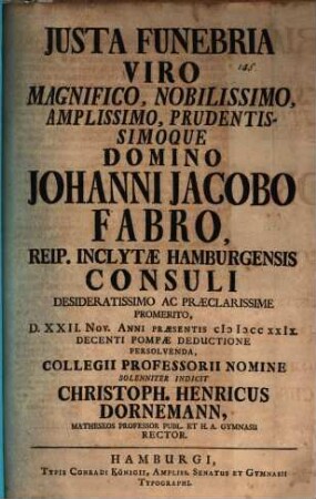 Iusta funebria viro magnifico, nobilissimo, amplissimo, prudentissimoque Domino Johanni Jacobo Fabro ... persolvenda ... indicit Christoph. Henricus Dornemann