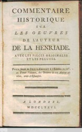 Commentaire Historique Sur Les Oeuvres De L'Auteur De La Henriade : Avec Les Pieces Originales Et Les Preuves ; Pour servir de Supplément à l'Edition in 12° en Trente Volumes, des Oeuvres de cet Auteur célébre, ornée d'Estampes