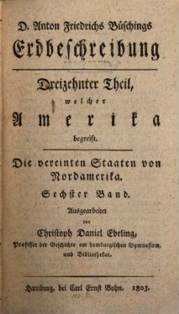 Christoph Daniel Ebelings, Professors der Geschichte und griechischen Sprache am Hamburgischen Gymnasium, Erdbeschreibung und Geschichte von Amerika. Sechster Band, Die vereinten Staaten von Nordamerika