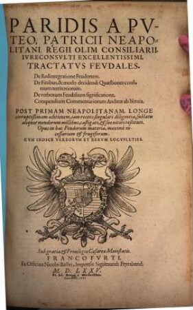 Paridis A Pvteo, Patricii Neapolitani Regii Olim Consiliarii, Ivreconsvlti Excellentissimi, Tractatvs Fevdales : De Redintegratione Feudorum. De Finibus, & modo decidendi Quaestiones confinium territoriorum. De verborum Feudalium significatione. Compendium Commentariorum Andreae ab Isernia