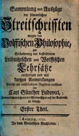 Sammlung und Auszüge der sämmtlichen Streitschrifften wegen der Wolffischen Philosophie zur Erläuterung der bestrittenen Leibnitzischen und Wolffischen Lehrsätze, 1
