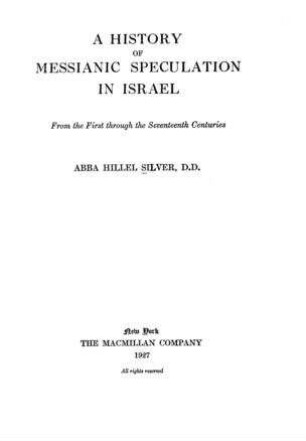 A history of messianic speculation in Israel : from the 1st through the 17th centuries / by Abba Hillel Silver