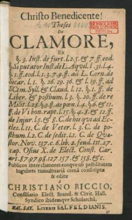 Theses De Clamore : Ex §. 3. Inst. de furt. l. 2. 5. & 7. ff. eod. §. Si putator Inst. de L. Aquil. l. 31. l. 4. §. 1. ff. eod. l. 1. 3. 7. 9. ff. ad L. Corn. de Sicar. l. 1. §. 26. 29. 36. & l. 19. ff. ad SCtm. Syll. & Claud. l. 12. §. 1. ff. de Liber. & posthum. l. 3. ...