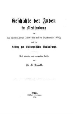 Geschichte der Juden in Mecklenburg von den ältesten Zeiten (1266) bis auf die Gegenwart (1874) : auch ein Beitr. zur Kulturgeschichte Mecklenburgs / nach gedr. u. ungedr. Quellen von L. Donath