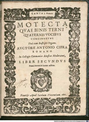 MOTECTA QVAE BINIS TERNI (!) QVATERNIS VOCIBVS CONCINVNTVR Vnà cum Baßo pro Organo, AVCTORE ANTONIO CIFRA ROMANO In Collegio Germanico Musicae Moderatori, LIBER SECVNDVS : Nunc iterum in lucem aeditus