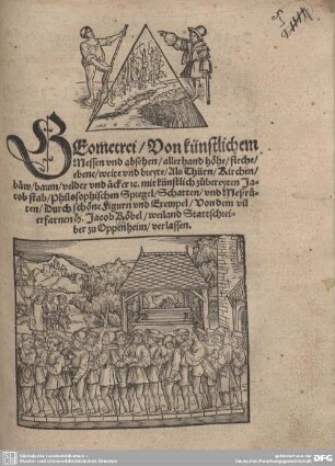 Geometrei : Von künstlichem Messen vnd absehen, allerhand höhe, fleche, ebene, weite vnd breyte ... mit künstlich zubereyten Jacob stab, Philosophischen Spiegel, Schatten vnd Meßruten