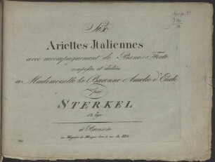 Six Ariettes Italiennes avec accompagnement de Piano-Forte composées et dediées a Mademoiselle la Baronne Amelie d'Ende par STERKEL