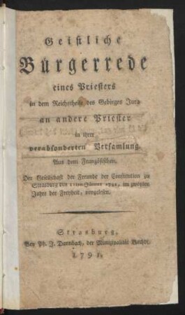 Geistliche Bürgerrede eines Priesters in dem Reichstheile des Gebirges Jura an andere Priester in ihrer verabsonderten Versammlung : Aus dem Französischen ; Der Gesellschaft der Freunde der Constitution zu Strasburg den 11ten Jänner 1791, im zweyten Jahre der Freyheit, vorgelesen