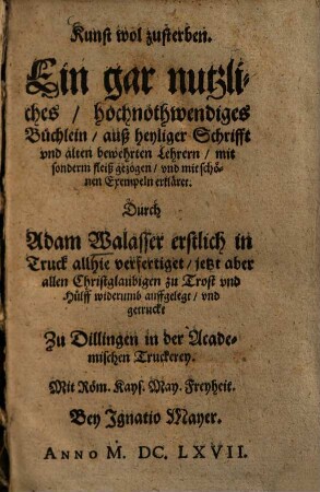 Kunst wol zusterben : Ein gar nutzliches, hochnothwendiges Buechlein, auß heyliger Schrifft vnd alten bewehrten Lehrern ... gezogen, vnd ... erklaeret