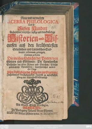 Neue und vermehrte Acerra Philologica Das ist: Sieben Hundert Außerlesene/ nützliche/ lustige und denckwürdige Historien und Discursen : auß den berühmtesten Griechischen und Lateinischen Scribenten zusammen getragen ...