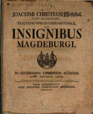 Joachimi Christiani Westphal, Viri Clarissimi, Tractatio Philologico-Historica, De Insignibus Magdeburgi : In Celeberrima Lipsiensium Academia Anno MDCLXXXV. Edita