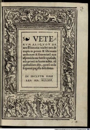 Veterum aliquot de Arte Rhetorica traditiones de tropis : in primis & schematis uerborum & sententiaru[m] non aspernada me herde opuscula, nu[n]c primu[m] in lucem aedita, cu[m] quibusdam alijs, quoru[m] ordo sequenti pagella describitur