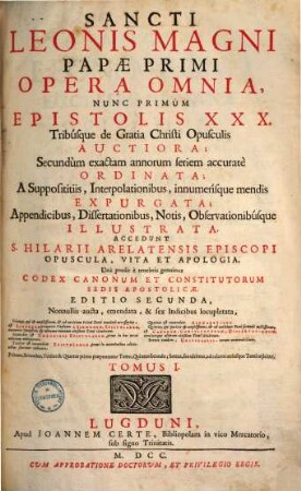 Sancti Leonis Magni Papae Primi Opera Omnia : Nunc Primum Epistolis XXX. Tribúsque de Gratia Christi Opusculis Auctiora, ... accuratè Ordinata, .... Tomus I.