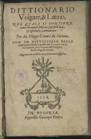 Dittionario Volgare, & Latino : Nel Qvale Si Contiene, come i vocaboli Italiani si possono dire, & esprimere Latinamente