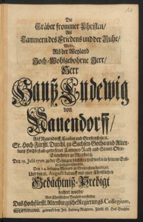 Die Gräber frommer Christen/ Als Cammern des Friedens und der Ruhe/ Wolte, Als der Weyland Hoch-Wohlgebohrne Herr/ Herr Hanß Ludewig von Nauendorff/ ... Hochbestalt-gewesener Cammer-Rath und Steuer-Ober-Einnehmer zu Altenburg, Den 19. Julii 1720. ... seelig verschieden,... Und ... mit einer Christlichen Gedächtniß-Predigt beehret wurde/ Aus Christlichen Beyleid vorstellen Das Hochfürstl. Altenburgische Regierungs-Collegium