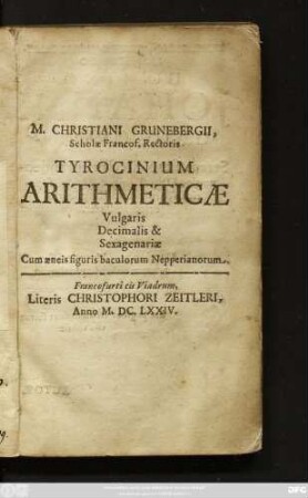 M. Christiani Grunebergii, Scholae Francof. Rectoris Tyrocinium Arithmeticae Vulgaris Decimalis & Sexagenariae : Cum aeneis figuris baculorum Nepperianorum