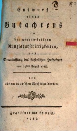 Entwurf eines Gutachtens in den gegenwärtigen Nunziaturstrittigkeiten, aus Veranlassung des kaiserlichen Hofdekrets vom 25sten August 1788