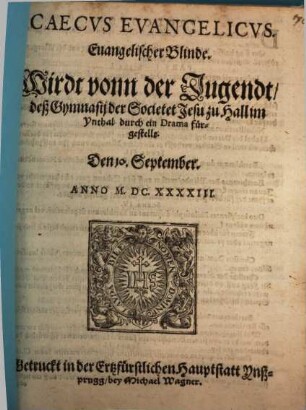Caecvs Evangelicvs : Wirdt vonn der Jugendt, deß Gymnasij der Societet Jesu zu Hall im Ynthal durch ein Drama fürgestellt. Den 10. September. Anno M.DC.XXXIII. = Euangelischer Blinde.