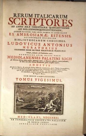 Rerum Italicarum Scriptores : Ab Anno Æræ Christianæe Quingentesimo Ad Millesimumquingentesimum ... : Additis Ad plenius Operis, & universæ Italicæ Historiæ ornamentum, novis Tabulus Geographicis, & variis Langobardorum Regum, Imperatorum, aliorumque Principum Diplomatibus, quae ab ipsis autographis describere licuit, vel nunc primum vulgatis, vel emendatis, necnon antiquo Characterum specimine, & Figuris Æneis : Cum Indice Locupletissimo, Tomus Vigesimus