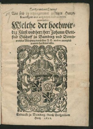 Kurtze unterrichtung/ Wie sich in jetztregirenter gifftigen Hauptkranckheit mit artzneyen und anderen zuerhalten : Welche der hochwirdig Fürst und herr/ herr Johann Gottfrid Bischoff zu Bamberg und Dombprobst zu Würtzburg/ durch ihrer F. G. Medicos, meniglich zu guten hat stellen lassen