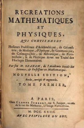 Recreations Mathematiques Et Physiques : Qui Contiennent Plusieurs Problêmes d'Arithmétique, de Géometrie, de Musique, d'Optique, de Gnomonique, de Cosmographie, de Mécanique, de Pyrotechnie, & de Physique. Avec un Traité des Horloges Elementaires, 1