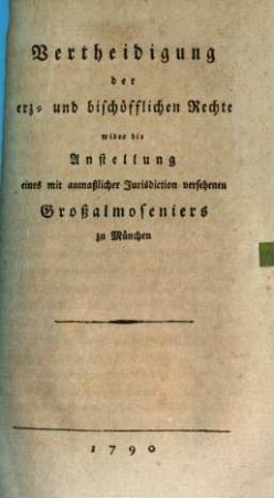 Vertheidigung der erz- und bischöfflichen Rechte wider die Anstellung eines mit anmaßlicher Jurisdiction versehenen Großalmoseniers zu München