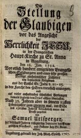 Die Stellung der Glaubigen vor das Angesicht der Herrlichkeit Jesu : in der evangelischen Haupt-Kirche zu St. Anna in Augspurg, den 18. Jun. 1732. Vor etlich hundert emigrirten Evangelischen Salzburgern ... treulich erwogen ...