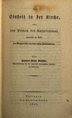Die Einheit in der Kirche oder das Princip des Katholicismus : dargestellt im Geiste der Kirchenväter der drei ersten Jahrhunderte
