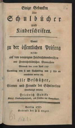 Einige Gedanken über Schulbücher und Kinderschriften : Womit zu der öffentlichen Prüfung welche auf dem vereinigten Friedrichswerderschen und Friedrichsstädtischen Gymnasium Mittwoch den 11ten April 1787 Vormittag von 8 und Nachmittag von 3 Uhr an veranstaltet werden soll, alle Beschützer, Gönner und Freunde des Schulwesens ehrerbietigst einladet