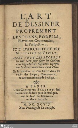 L'Art De Dessiner Proprement Les Plans, Porfils, Elevations Geometrales, & Perspectives, Soit D'Architecture Militaire Ou Civile : Avec Tous Les Secrets les plus rares pour faire les Couleurs avec lesquelles les Ingenieurs representent les divers materiaux d`une Place; Et la maniere de s`en servir dans les vues des Sieges, Campemens [!], & autres morceaux de Paysage