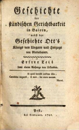 Geschichte der ständischen Gerichtbarkeit in Baiern : nebst der Geschichte Ott's Königs von Ungarn und Herzogs von Niederbaiern, Erster Theil. ... Samt einem Anhange von Urkunden