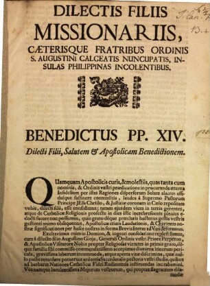 Dilectis Filiis Missionariis, Cæterisque Fratribus Ordinis S. Augustini Calceatis Nuncupatis, Insulas Philippinas Incolentibus. Benedictus PP. XIV. Dilecti Filii, Salutem & Apostolicam Benedictionem : = Forma Brevis Apostolici. Denen geliebten Söhnen und Missionarien, auch übrigen Brüderen des Ordens des H. Augustini, die geschuchte benambset, welche wohnen in den Philippinischen Insuln. Benedictus XIV. Geliebte Söhn, Heyl und Apostolischen Seegen