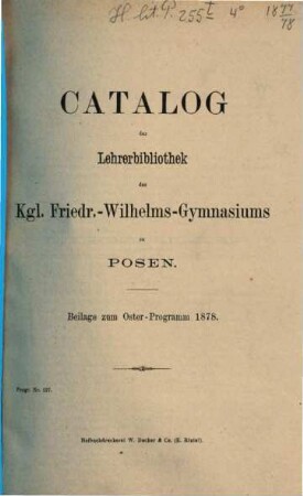 Catalog der Lehrerbibliothek des Kgl. Friedr.-Wilhelms-Gymnasiums zu Posen